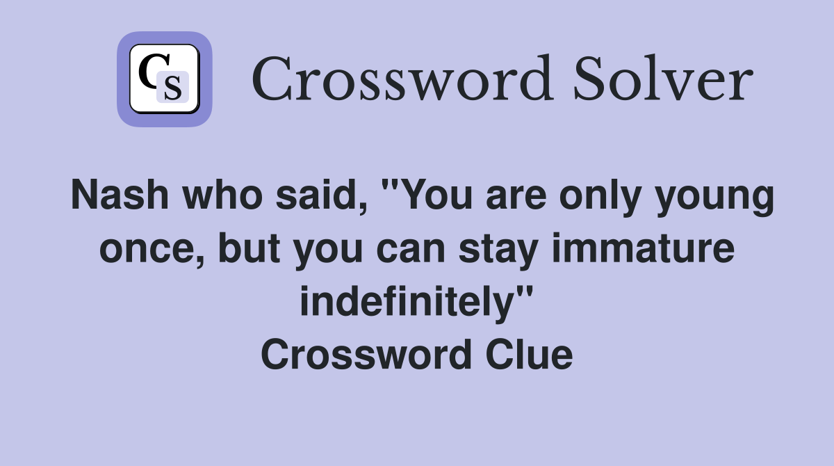 Nash who said, "You are only young once, but you can stay immature indefinitely" Crossword Clue
