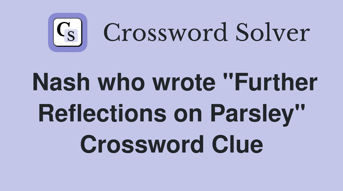 Nash who wrote "Further Reflections on Parsley" Crossword Clue