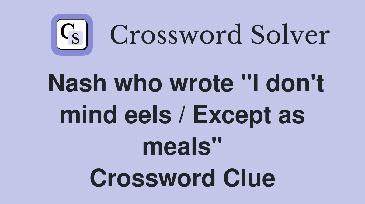 Nash who wrote "I don't mind eels / Except as meals" Crossword Clue