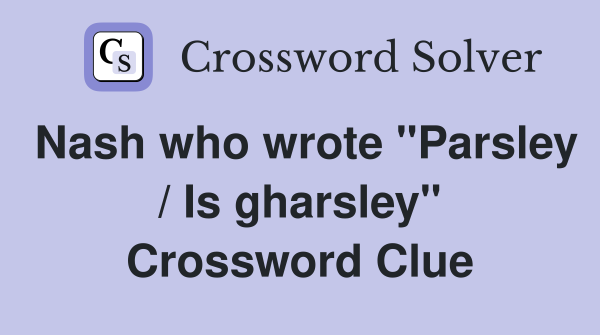 Nash who wrote "Parsley / Is gharsley" Crossword Clue