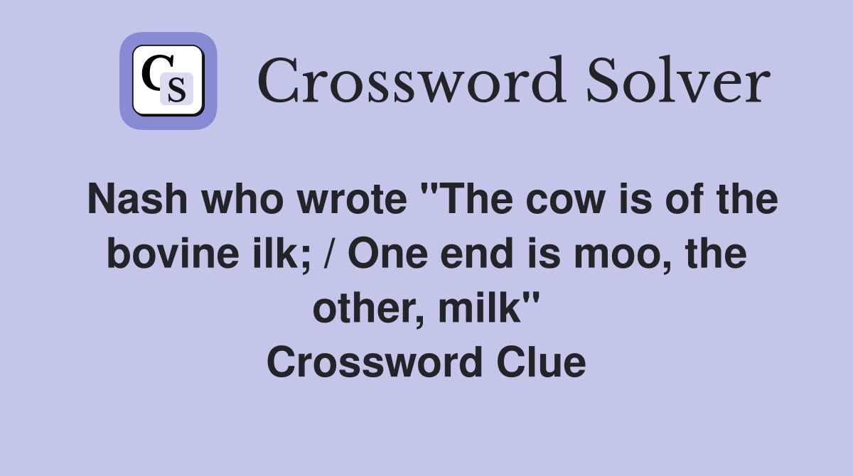 Nash who wrote "The cow is of the bovine ilk; / One end is moo, the other, milk" Crossword Clue