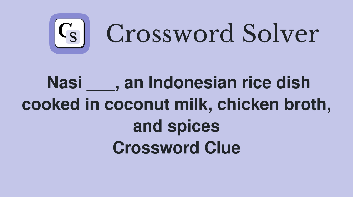 Nasi ___, an Indonesian rice dish cooked in coconut milk, chicken broth, and spices Crossword Clue