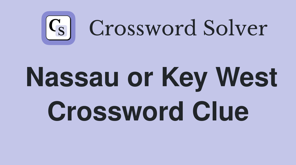 Nassau or Key West Crossword Clue