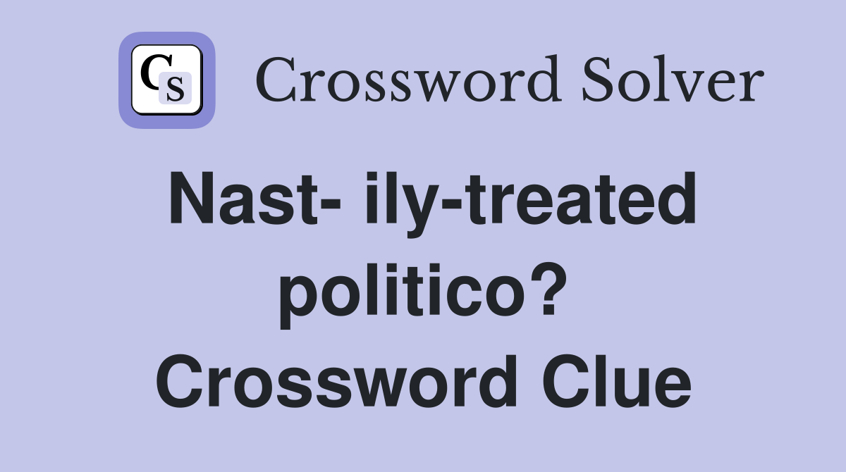 Nast- ily-treated politico? Crossword Clue