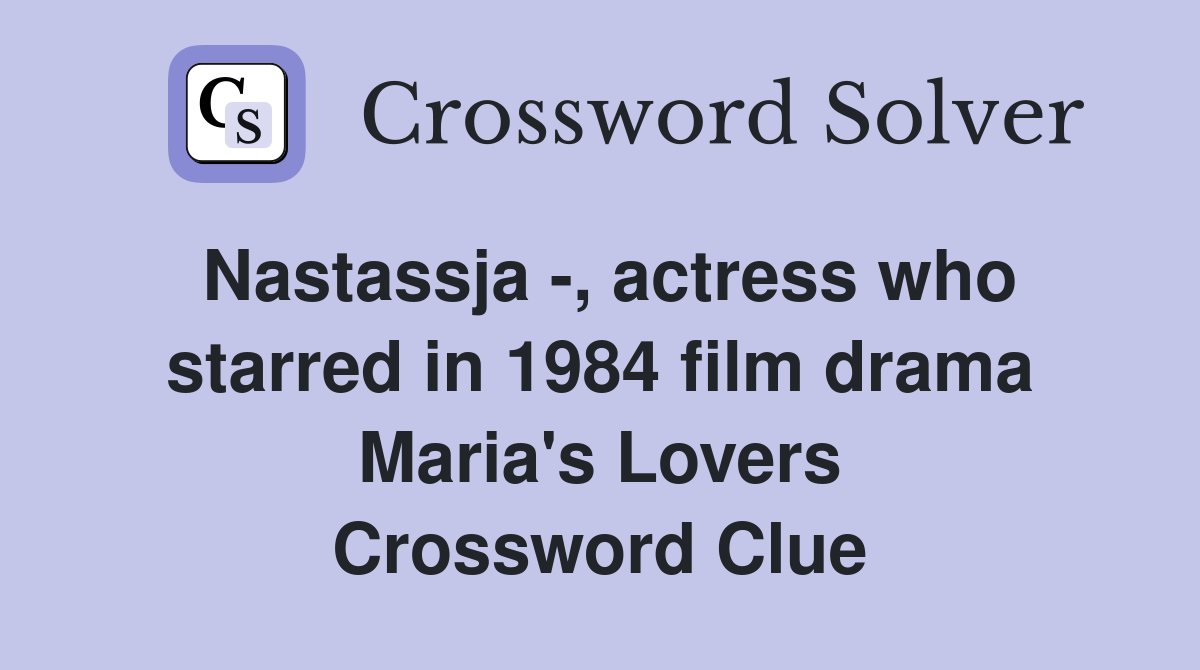 Nastassja -, actress who starred in 1984 film drama Maria's Lovers Crossword Clue