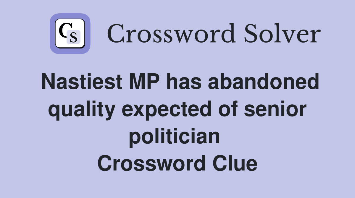 Nastiest MP has abandoned quality expected of senior politician  Crossword Clue