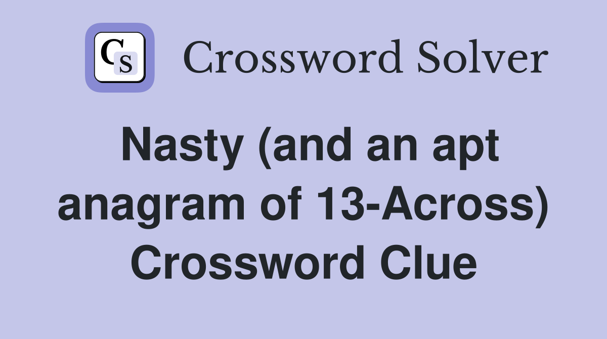 Nasty (and an apt anagram of 13-Across) Crossword Clue
