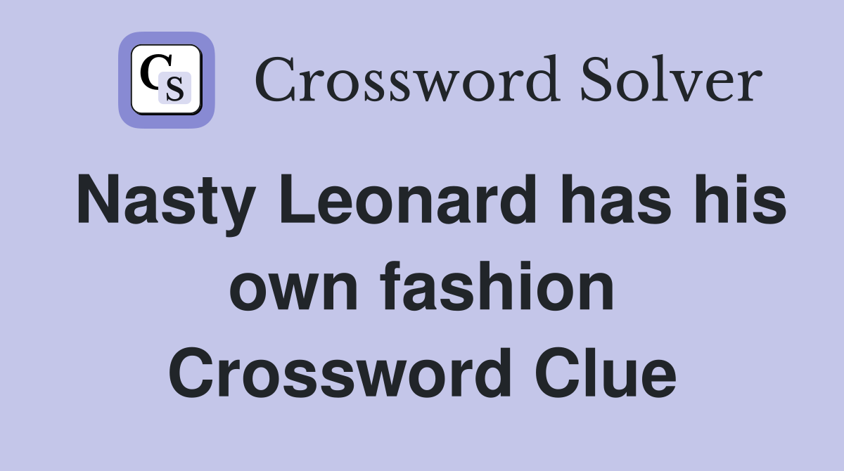 Nasty Leonard has his own fashion Crossword Clue