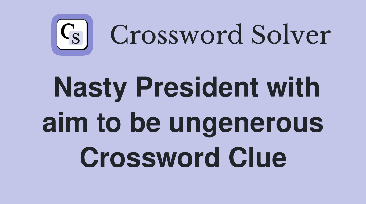 Nasty President with aim to be ungenerous Crossword Clue