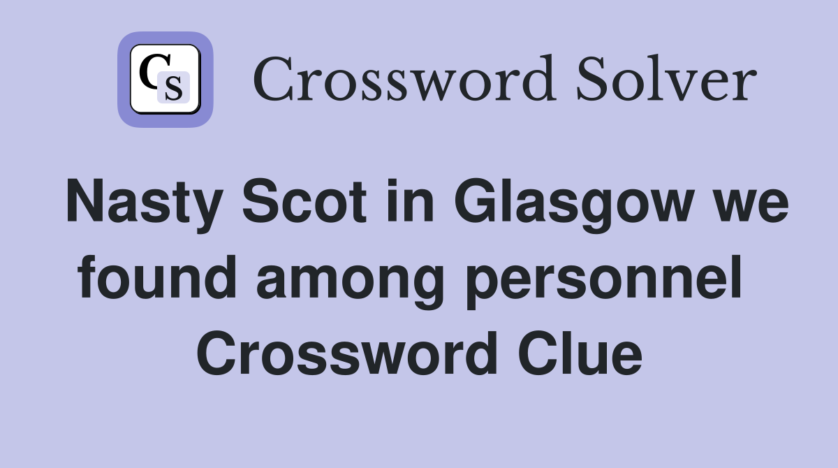 Nasty Scot in Glasgow we found among personnel  Crossword Clue