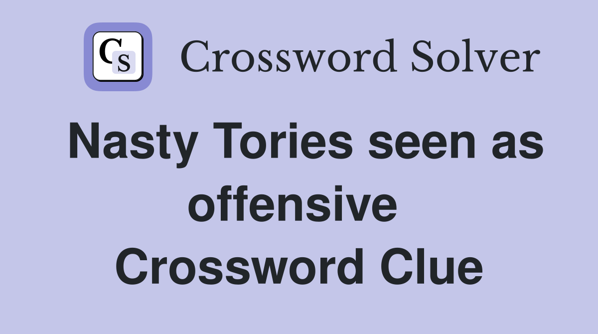 Nasty Tories seen as offensive  Crossword Clue