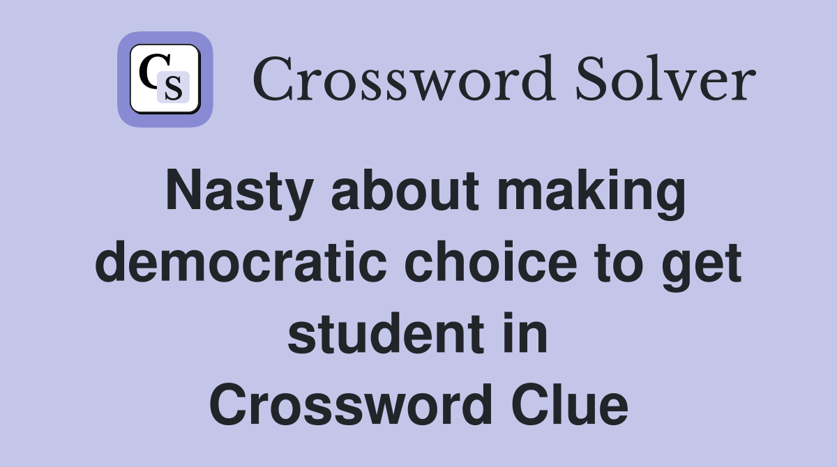 Nasty about making democratic choice to get student in Crossword Clue