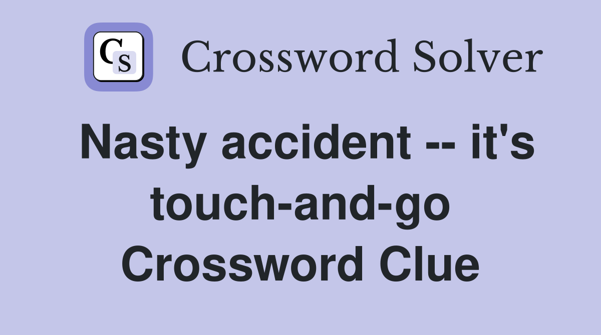 Nasty accident -- it's touch-and-go Crossword Clue