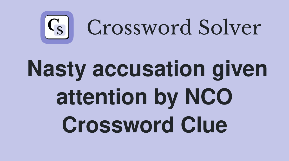 Nasty accusation given attention by NCO Crossword Clue