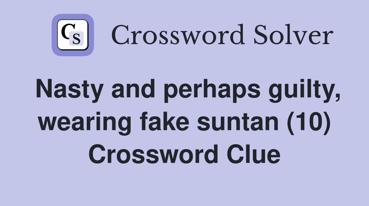 Nasty and perhaps guilty, wearing fake suntan (10) Crossword Clue