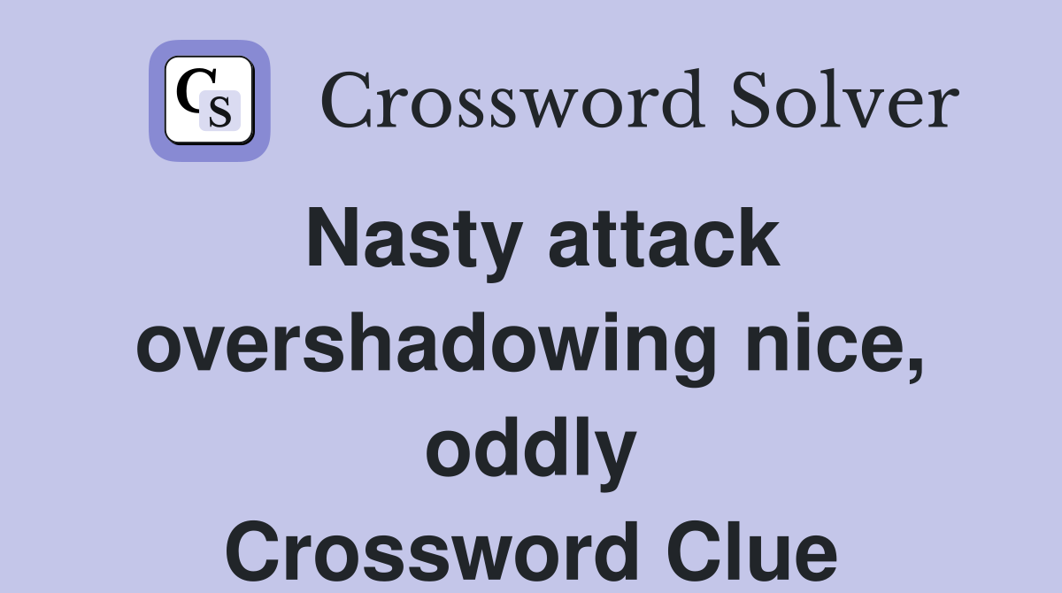Nasty attack overshadowing nice, oddly Crossword Clue