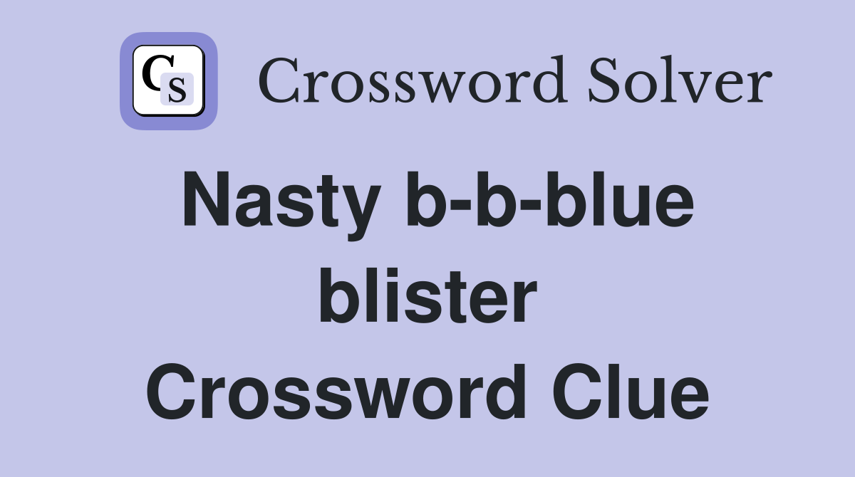 Nasty b-b-blue blister Crossword Clue