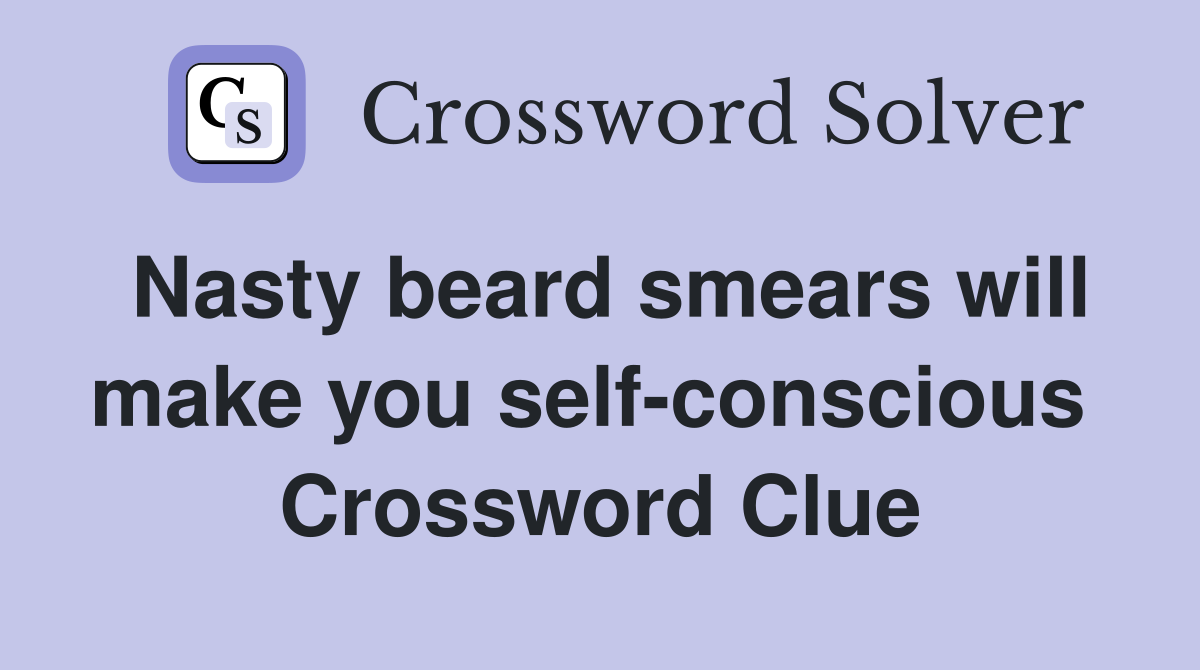 Nasty beard smears will make you self-conscious  Crossword Clue