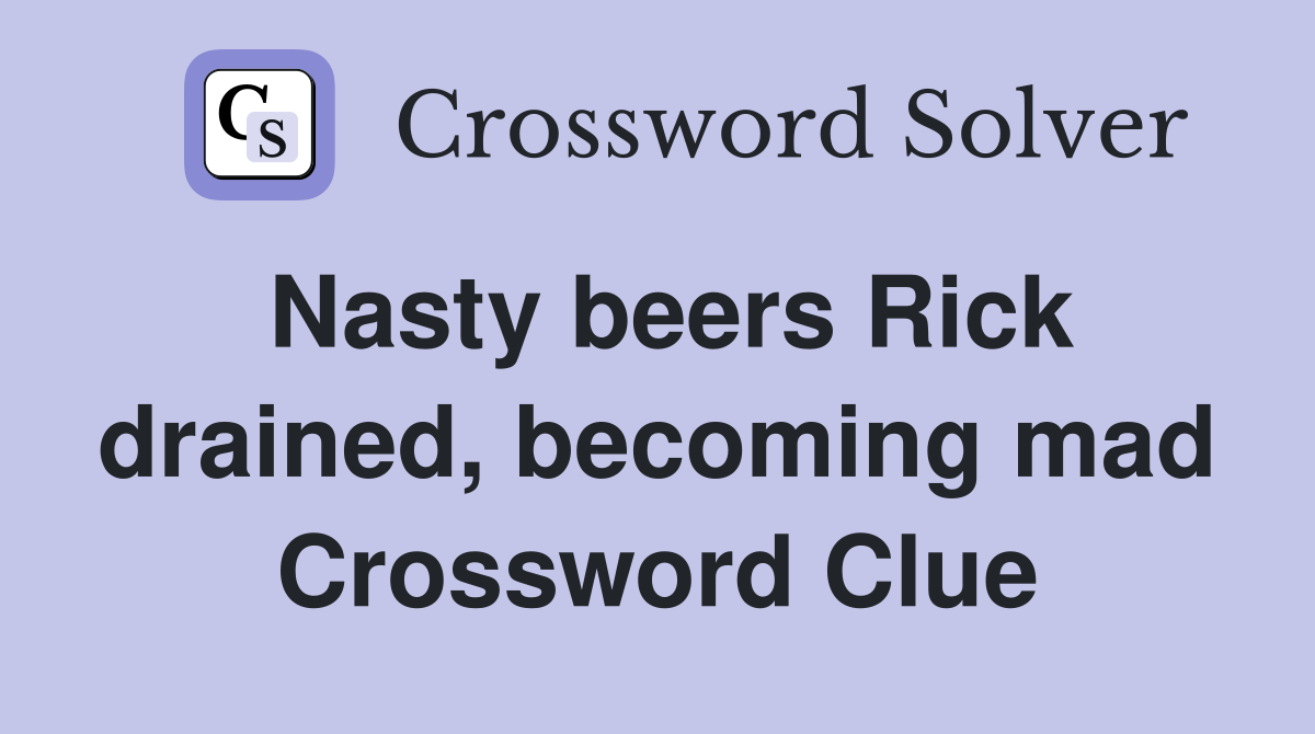 Nasty beers Rick drained, becoming mad Crossword Clue