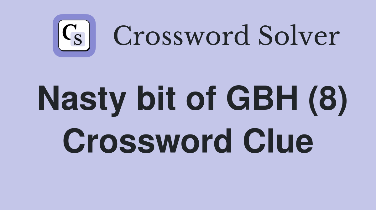 Nasty bit of GBH (8) Crossword Clue