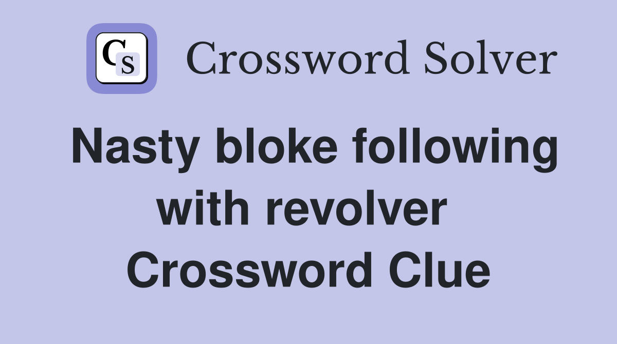 Nasty bloke following with revolver  Crossword Clue