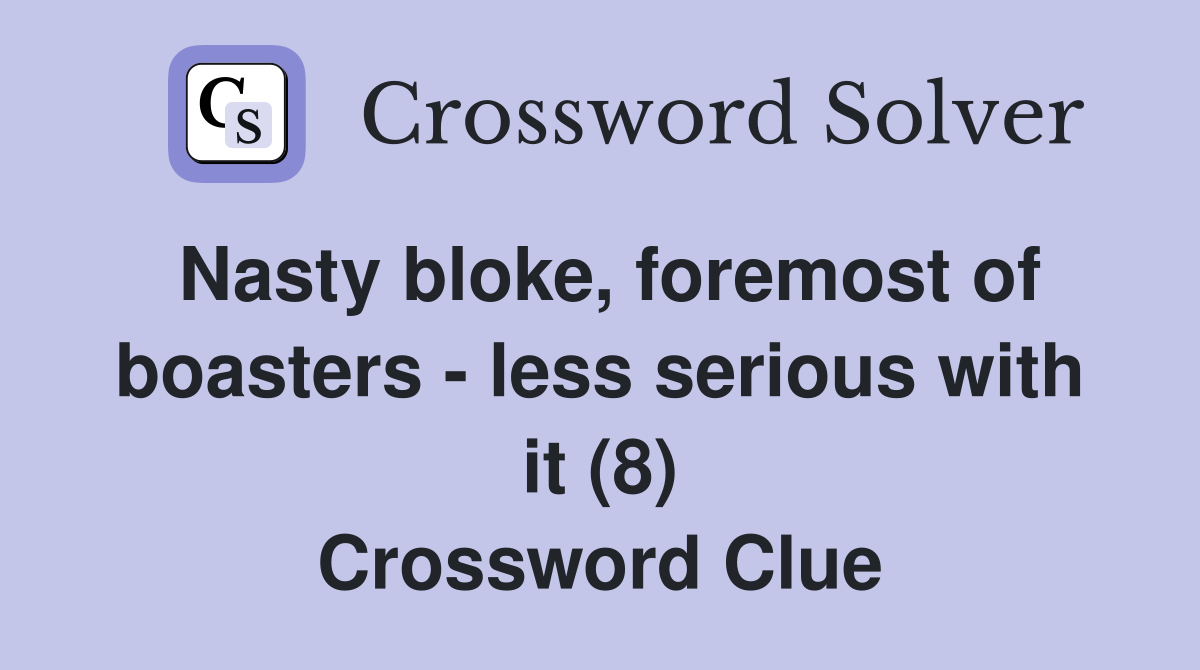 Nasty bloke, foremost of boasters - less serious with it (8) Crossword Clue