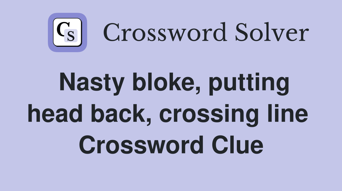 Nasty bloke, putting head back, crossing line  Crossword Clue