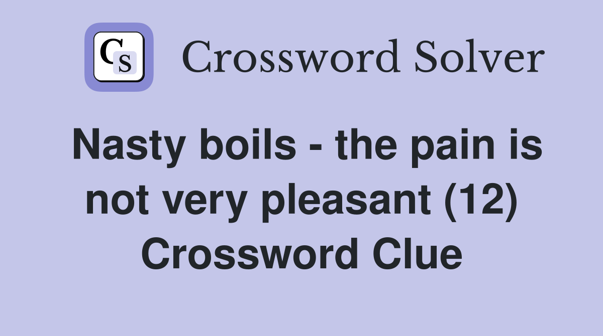 Nasty boils - the pain is not very pleasant (12) Crossword Clue