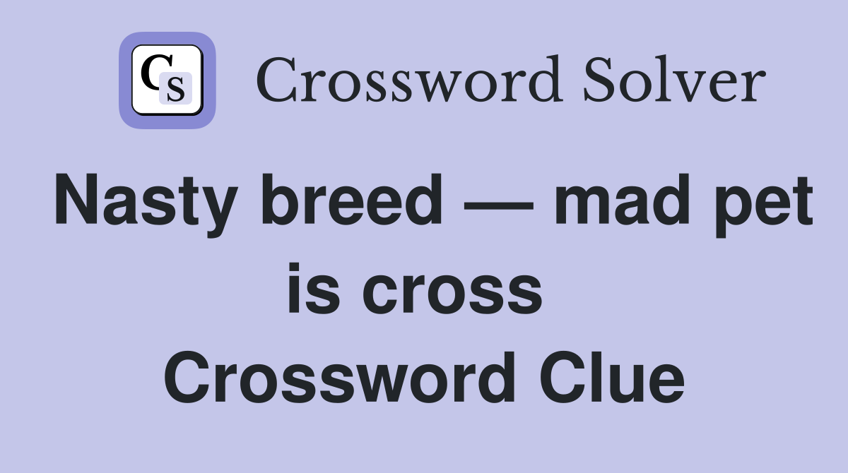 Nasty breed — mad pet is cross  Crossword Clue