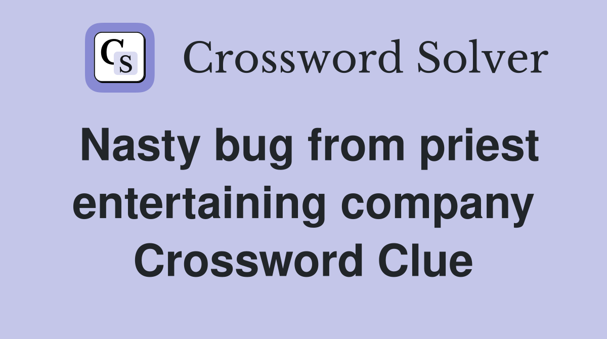 Nasty bug from priest entertaining company Crossword Clue