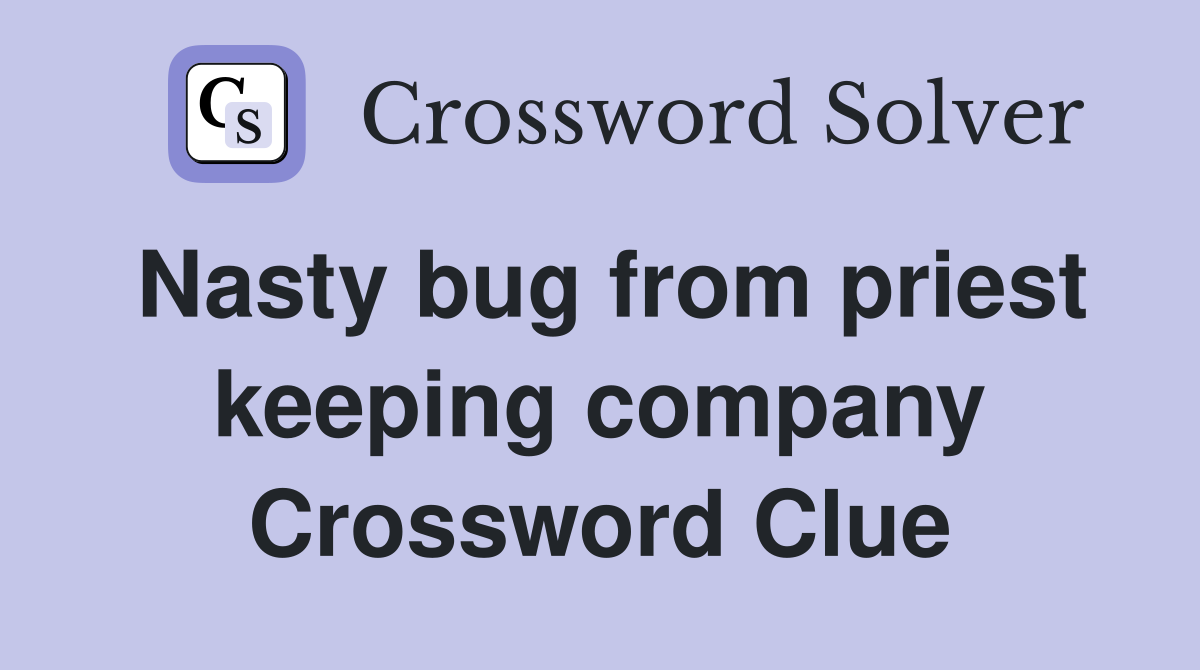 Nasty bug from priest keeping company Crossword Clue