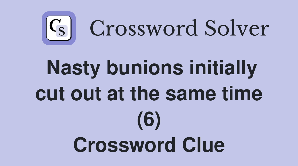 Nasty bunions initially cut out at the same time (6) Crossword Clue