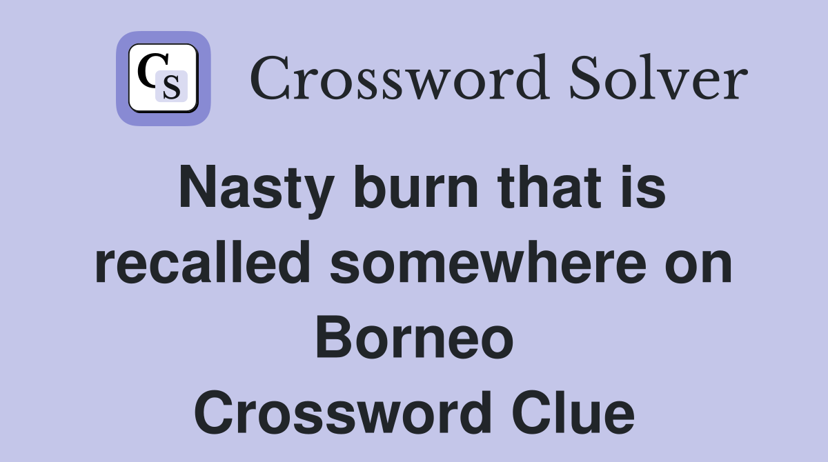 Nasty burn that is recalled somewhere on Borneo Crossword Clue