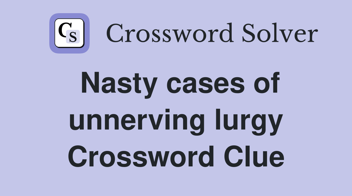 Nasty cases of unnerving lurgy Crossword Clue