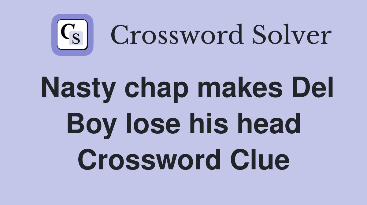 Nasty chap makes Del Boy lose his head Crossword Clue