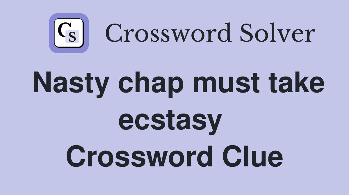 Nasty chap must take ecstasy  Crossword Clue