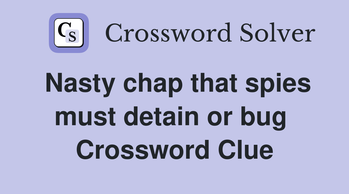Nasty chap that spies must detain or bug  Crossword Clue