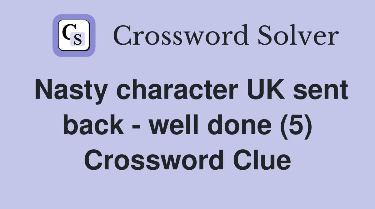 Nasty character UK sent back - well done (5) Crossword Clue