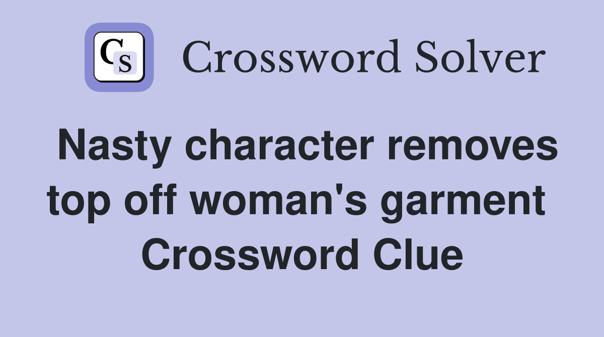 Nasty character removes top off woman's garment  Crossword Clue