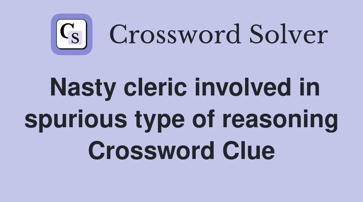 Nasty cleric involved in spurious type of reasoning Crossword Clue