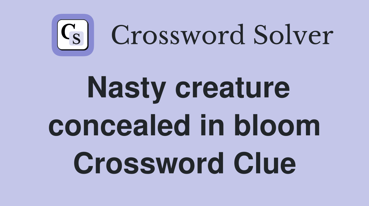 Nasty creature concealed in bloom Crossword Clue