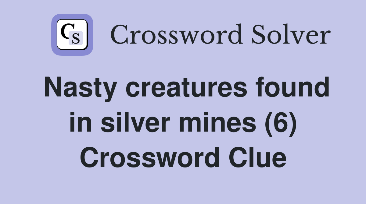 Nasty creatures found in silver mines (6) Crossword Clue