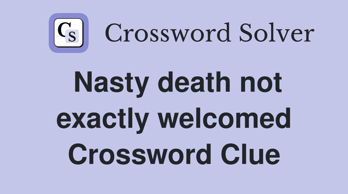 Nasty death not exactly welcomed Crossword Clue