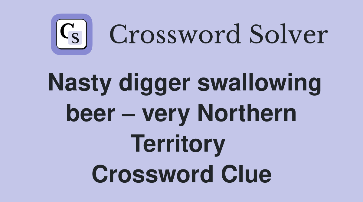 Nasty digger swallowing beer – very Northern Territory  Crossword Clue