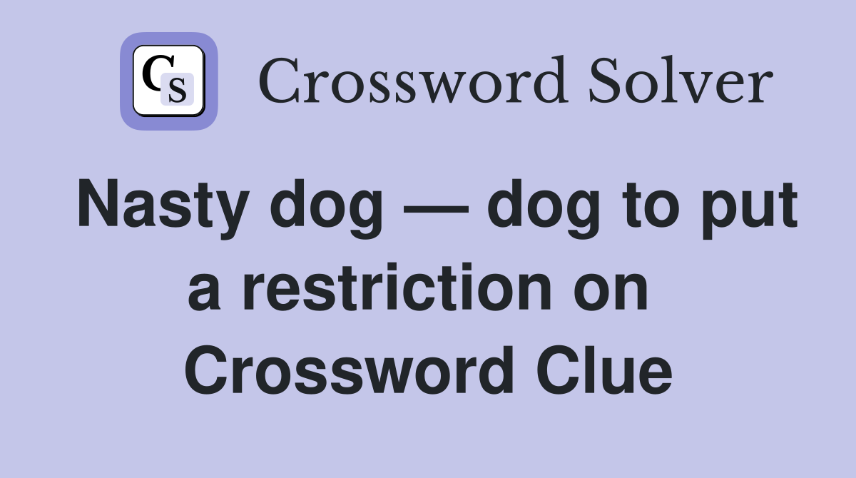 Nasty dog — dog to put a restriction on  Crossword Clue