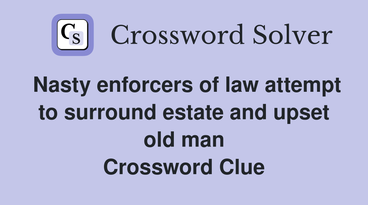 Nasty enforcers of law attempt to surround estate and upset old man Crossword Clue