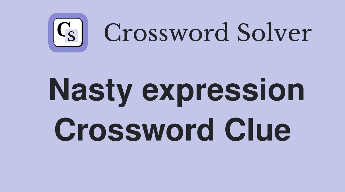 Nasty expression Crossword Clue