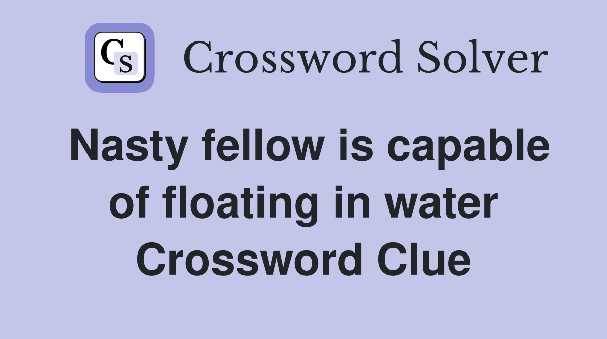 Nasty fellow is capable of floating in water Crossword Clue