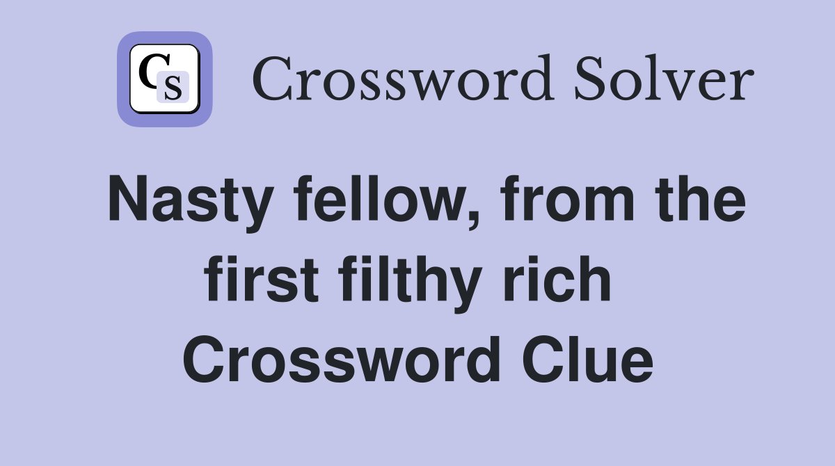 Nasty fellow, from the first filthy rich  Crossword Clue