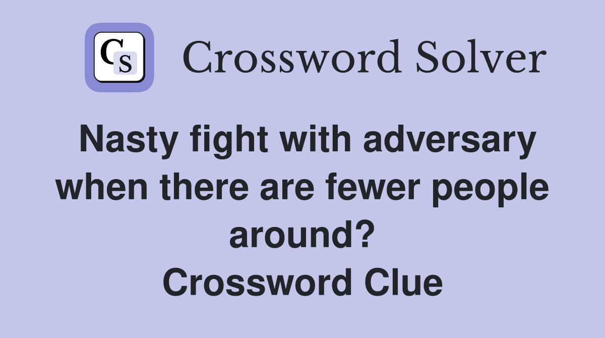 Nasty fight with adversary when there are fewer people around? Crossword Clue